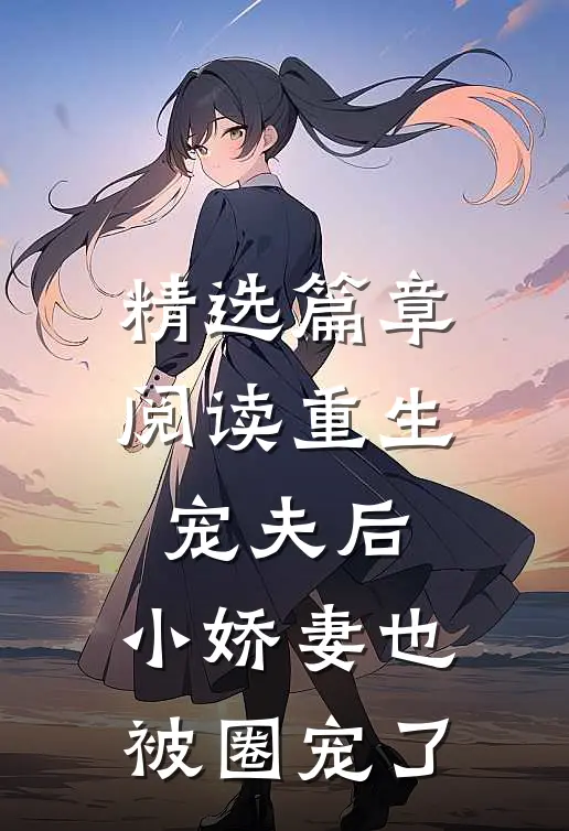 精选篇章阅读重生宠夫后，小娇妻也被圈宠了