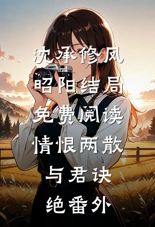 沈承修凤昭阳结局免费阅读情恨两散，与君诀绝番外