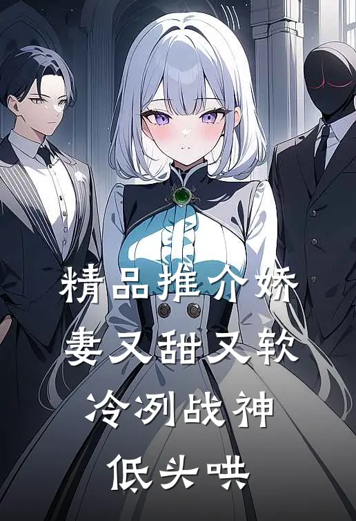 精品推介娇妻又甜又软，冷冽战神低头哄