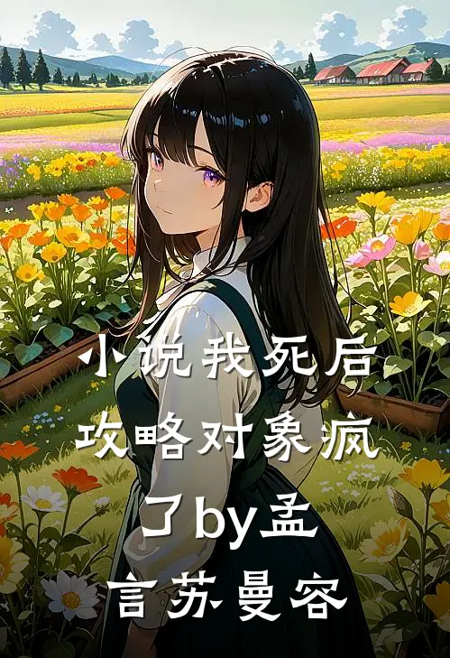 小说我死后，攻略对象疯了by孟言苏曼容
