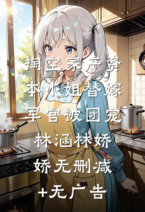 掏空家产资本小姐替嫁军官被团宠林涵林娇娇无删减+无广告