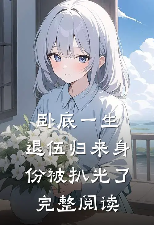 卧底一生：退伍归来身份被扒光了完整阅读