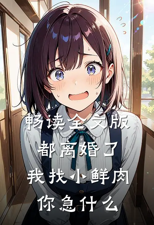 畅读全文版都离婚了，我找小鲜肉你急什么