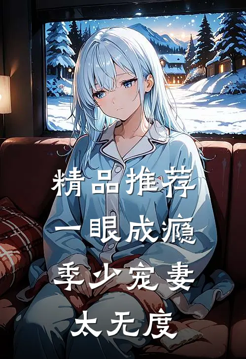 精品推荐《一眼成瘾:季少宠妻太无度》