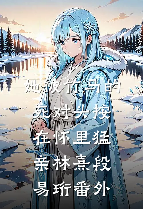 她被竹马的死对头按在怀里猛亲林熹段易珩 番外
