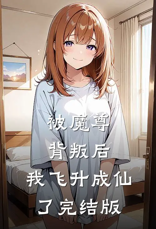 被魔尊背叛后,我飞升成仙了完结版