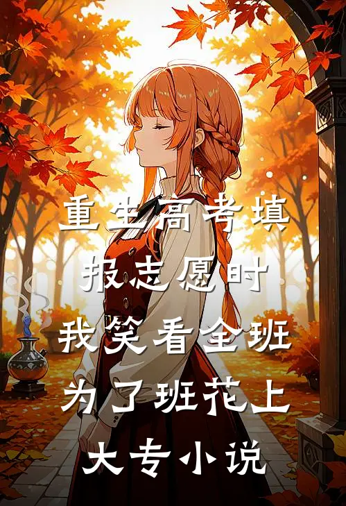 重生高考填报志愿时，我笑看全班为了班花上大专小说