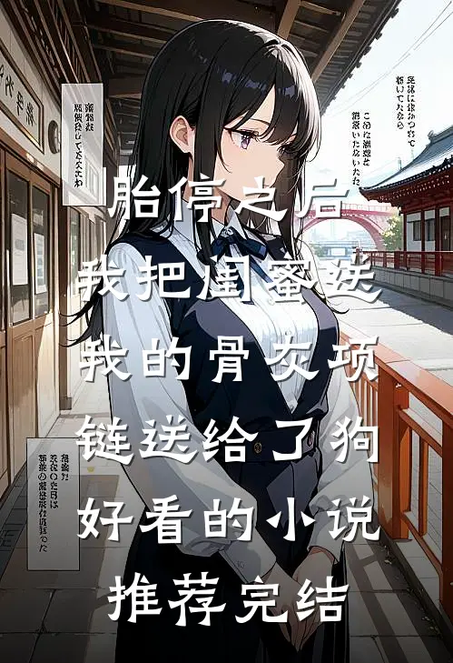 胎停之后，我把闺蜜送我的骨灰项链送给了狗好看的小说推荐完结