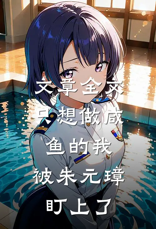 文章全文只想做咸鱼的我，被朱元璋盯上了