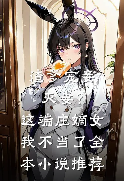 渣爹宠妾灭妻？这端庄嫡女我不当了全本小说推荐