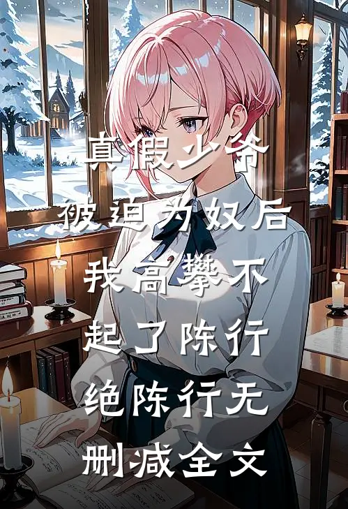 真假少爷：被迫为奴后我高攀不起了陈行绝陈行无删减全文