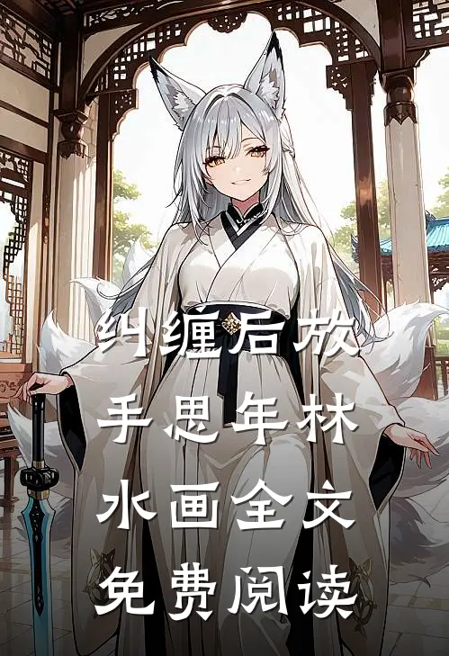 纠缠后放手思年林水画全文免费阅读