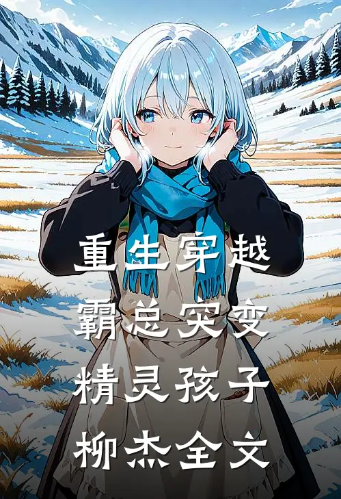 重生穿越:霸总突变精灵孩子柳杰全文