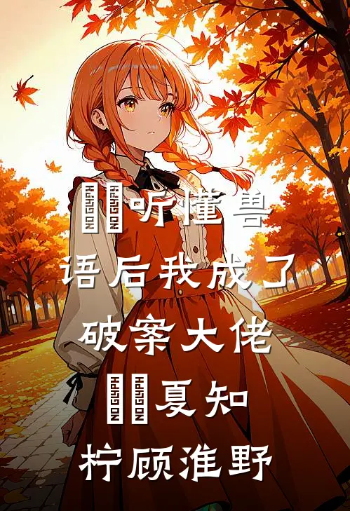 ​​听懂兽语后我成了破案大佬​​夏知柠顾淮野