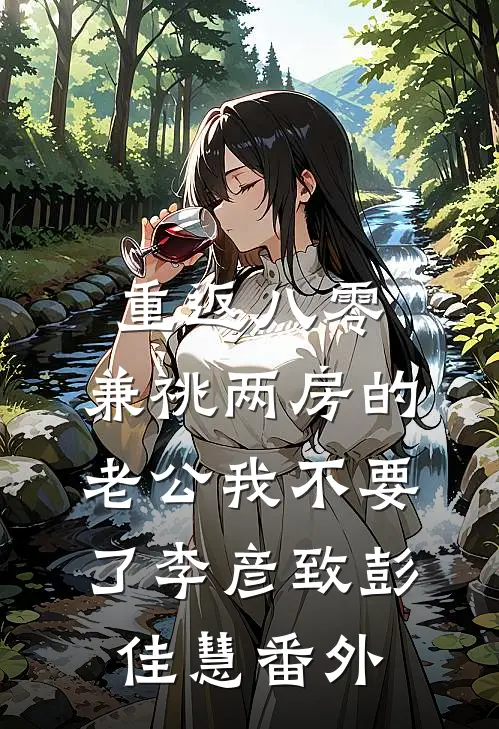 重返八零，兼祧两房的老公我不要了李彦致彭佳慧番外