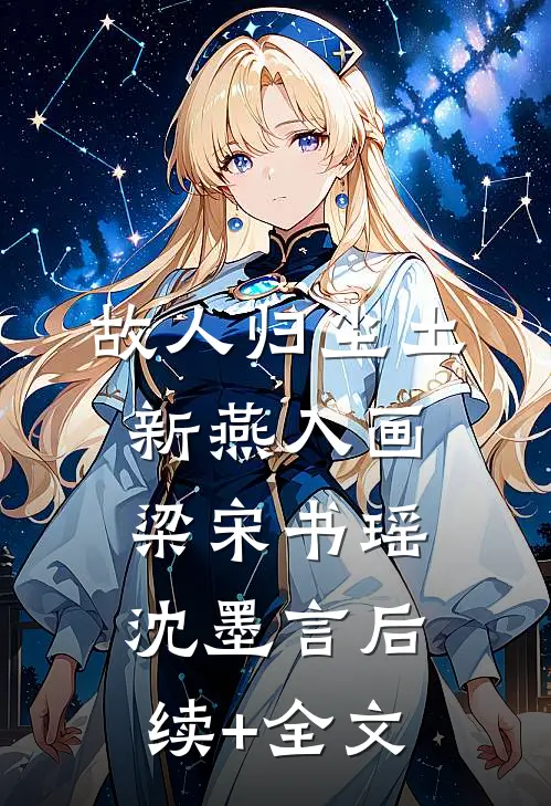 故人归尘土，新燕入画梁宋书瑶沈墨言后续+全文
