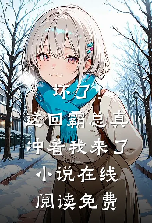 坏了！这回霸总真冲着我来了小说在线阅读免费