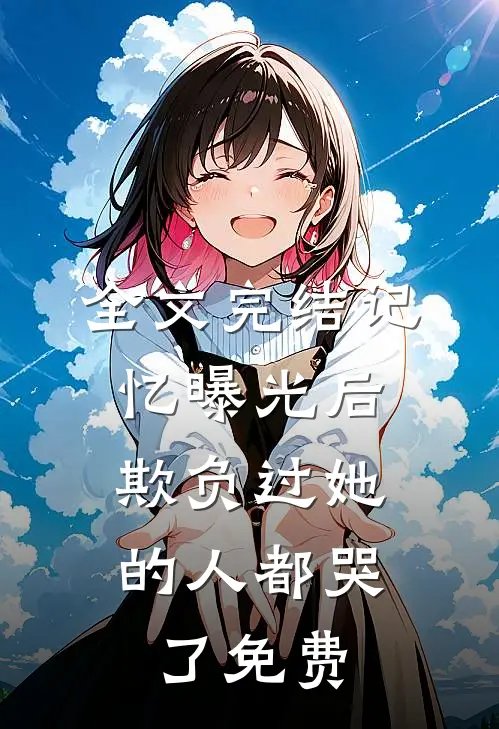 全文完结记忆曝光后,欺负过她的人都哭了免费