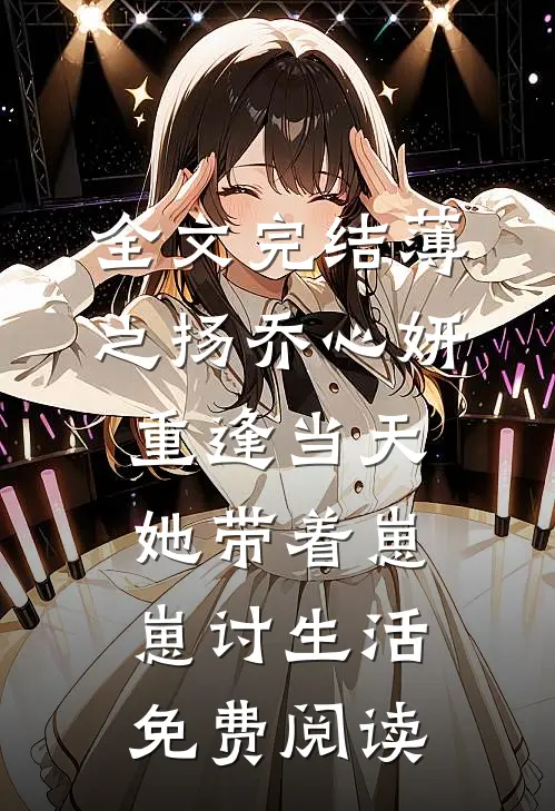 全文完结薄之扬乔心妍重逢当天她带着崽崽讨生活免费阅读