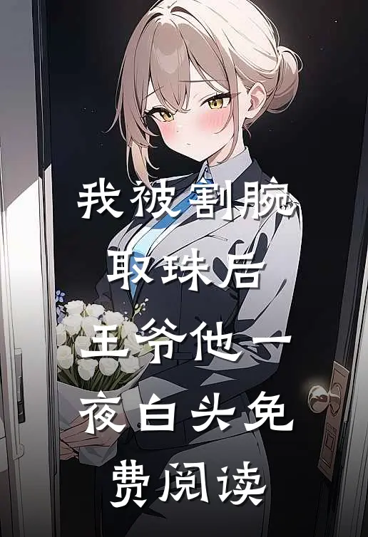 我被割腕取珠后，王爷他一夜白头免费阅读
