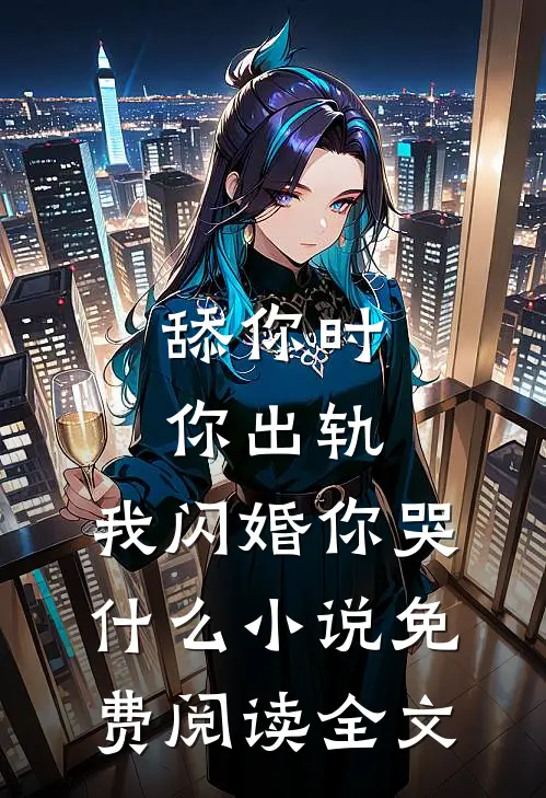 舔你时你出轨，我闪婚你哭什么小说免费阅读全文