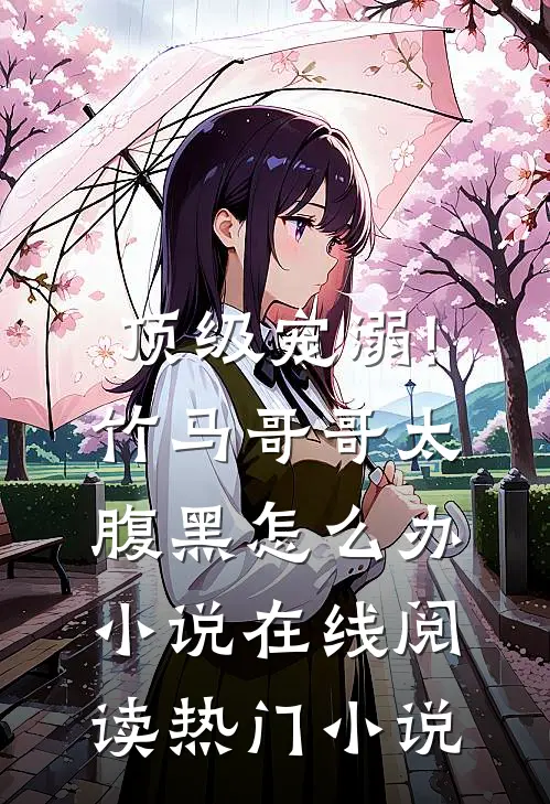 顶级宠溺!竹马哥哥太腹黑怎么办小说在线阅读热门小说