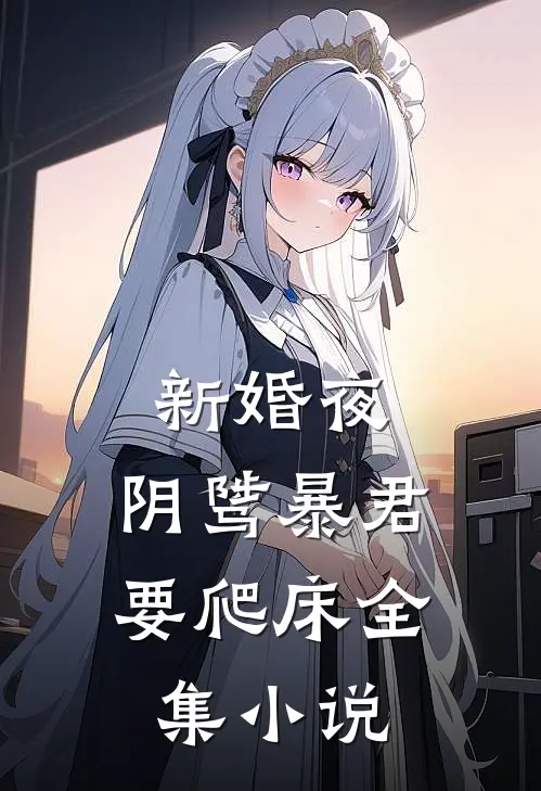 新婚夜,阴骘暴君要爬床全集小说