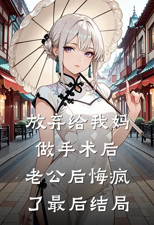 放弃给我妈做手术后，老公后悔疯了最后结局