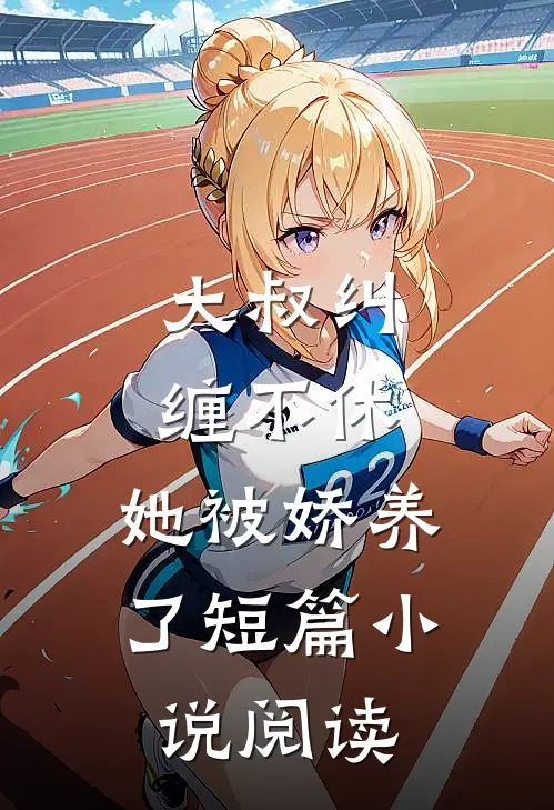 大叔纠缠不休,她被娇养了短篇阅读全文