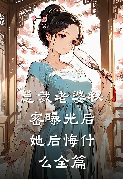 总裁老婆秘密曝光后,她后悔全篇免费阅读
