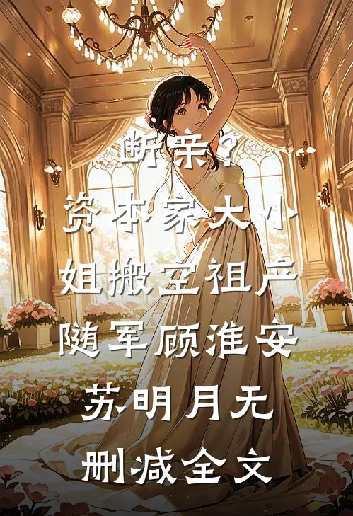 断亲？资本家大小姐搬空祖产随军顾淮安苏明月无删减全文
