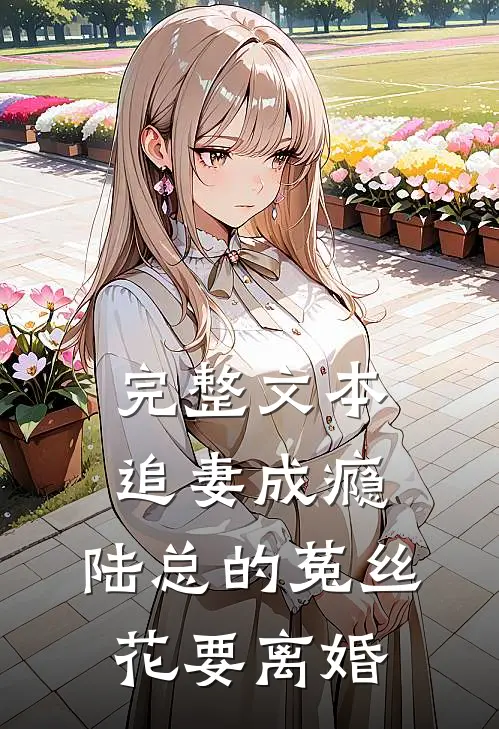 完整文本追妻成瘾：陆总的菟丝花要离婚