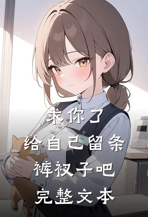 求你了，给自己留条裤衩子吧完整文本