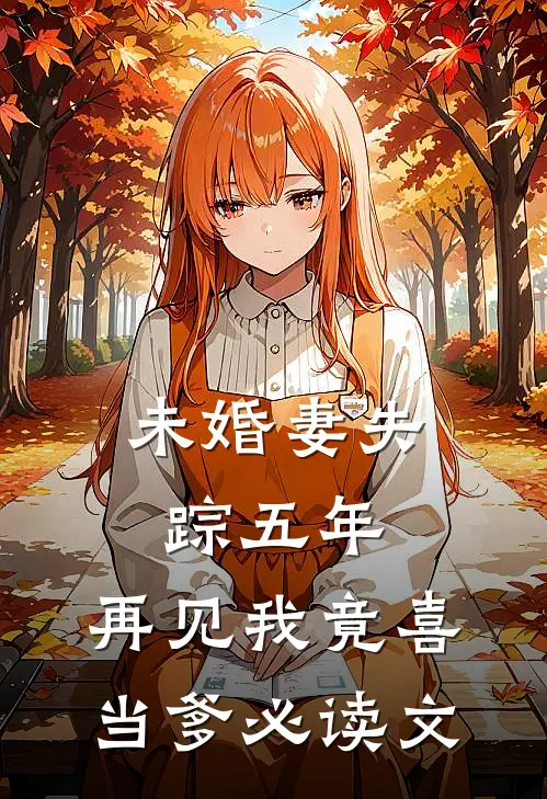 未婚妻失踪五年，再见我竟喜当爹必读文