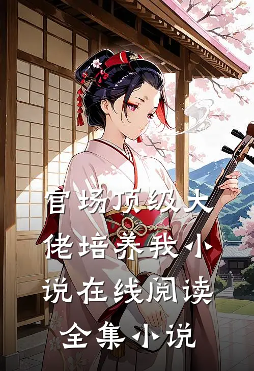 官场顶级大佬培养我小说在线阅读全集小说