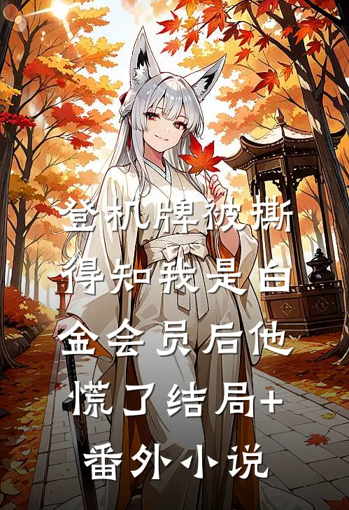 登机牌被撕，得知我是白金会员后他慌了结局+番外小说