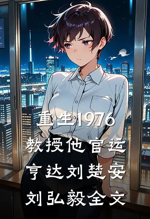 重生1976，教授他官运亨达刘楚安刘弘毅全文