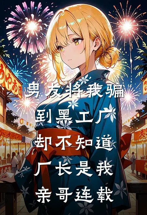 男友将我骗到黑工厂，却不知道厂长是我亲哥连载