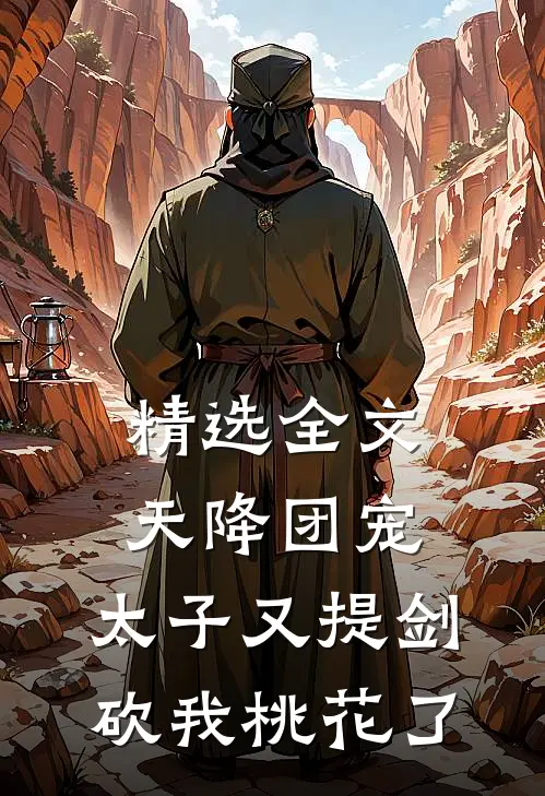 精选全文天降团宠：太子又提剑砍我桃花了