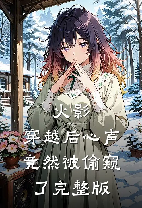 火影：穿越后心声竟然被偷窥了完整版