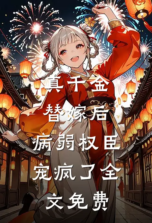 真千金替嫁后，病弱权臣宠疯了全文免费