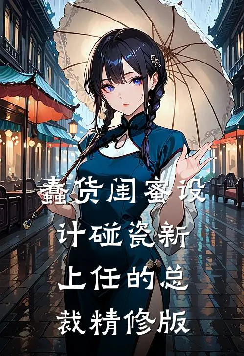 蠢货闺蜜设计碰瓷新上任的总裁精修版