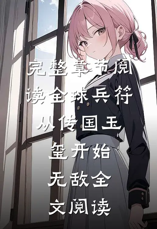 完整章节阅读全球兵符：从传国玉玺开始无敌全文阅读