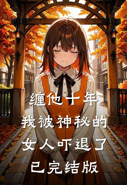缠他十年，我被神秘的女人吓退了已完结版