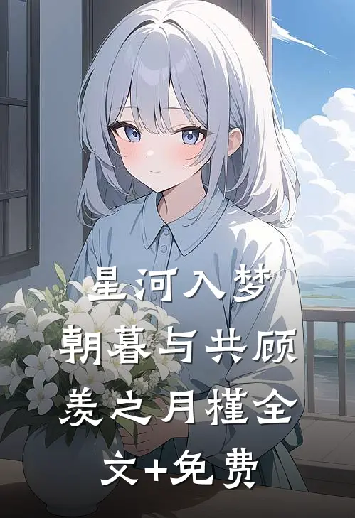 星河入梦，朝暮与共顾羡之月槿全文+免费