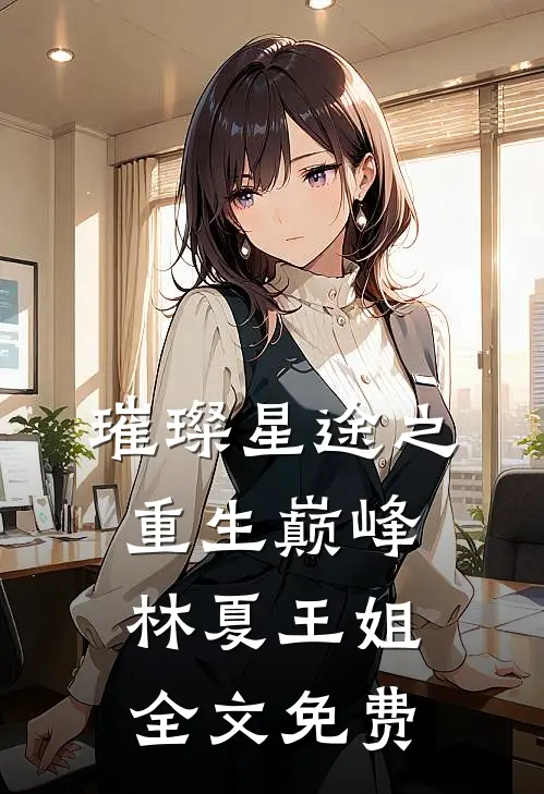 璀璨星途之重生巅峰林夏王姐全文免费