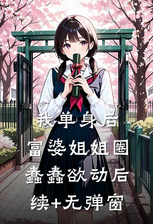 我单身后，富婆姐姐圈蠢蠢欲动后续+无弹窗
