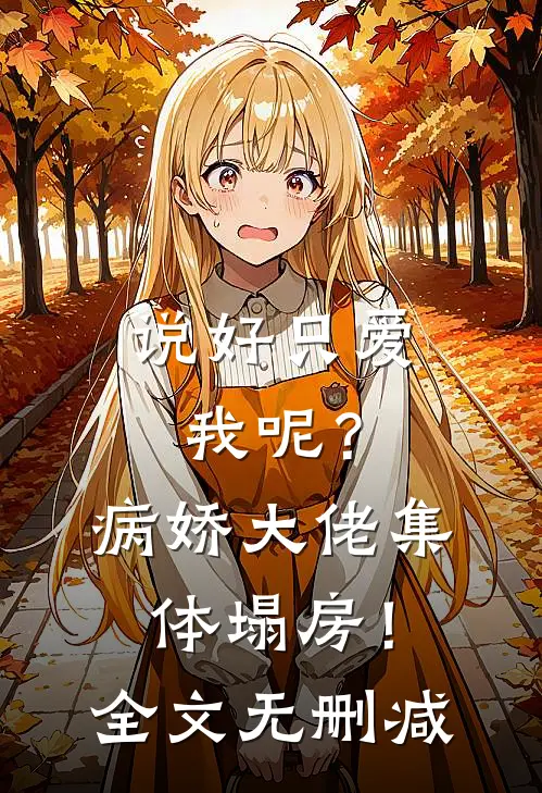 说好只爱我呢？病娇大佬集体塌房！全文无删减