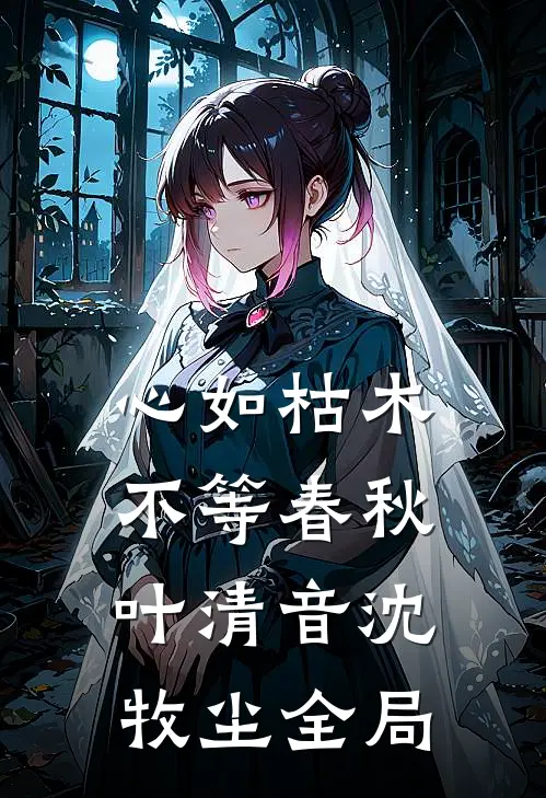 心如枯木不等春秋叶清音沈牧尘全局