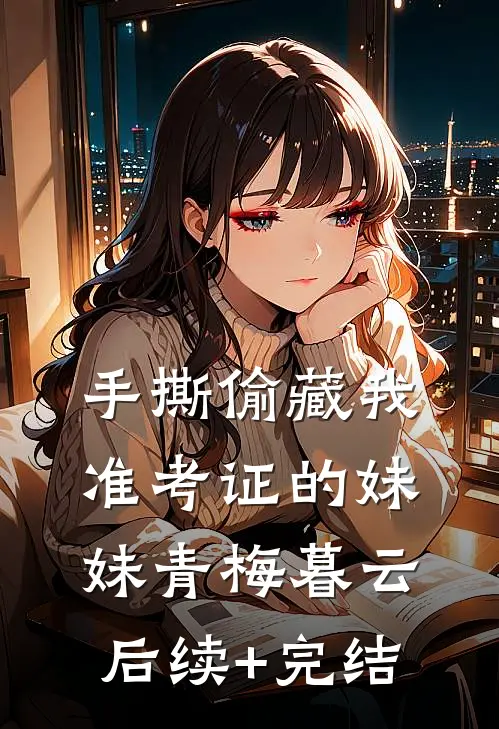 手撕偷藏我准考证的妹妹青梅暮云后续+完结